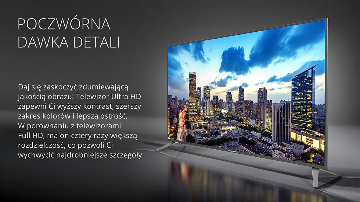 Daj się zaskoczyć zdumiewającą jakością obrazu! Telewizor Ultra HD zapewni Ci wyższy kontrast, szerszy zakres kolorów i lepszą ostrość. W porównaniu z telewizorami Full HD, ma on cztery razy większą rozdzielczość, co pozwoli Ci wychwycić najdrobniejsze szczegóły.