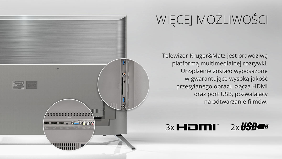 Telewizor Kruger&Matz jest prawdziwą platformą multimedialnej rozrywki. Urządzenie zostało wyposażone w gwarantujące wysoką jakość przesyłanego obrazu złącza HDMI oraz port USB, pozwalający na odtwarzanie filmów.
